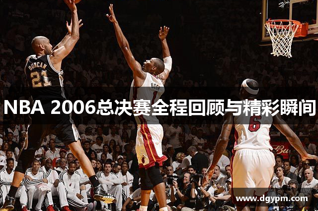 NBA 2006总决赛全程回顾与精彩瞬间
