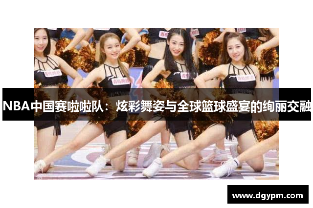 NBA中国赛啦啦队：炫彩舞姿与全球篮球盛宴的绚丽交融