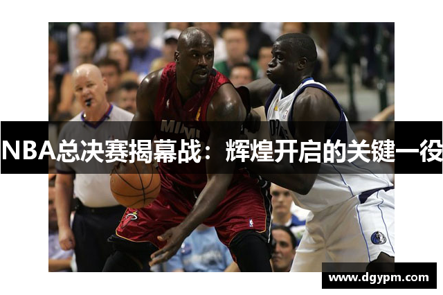 NBA总决赛揭幕战：辉煌开启的关键一役