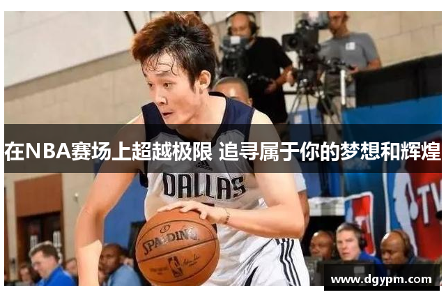 在NBA赛场上超越极限 追寻属于你的梦想和辉煌