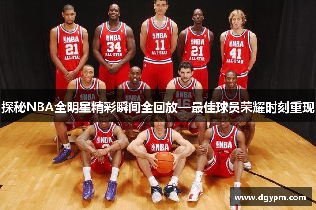 探秘NBA全明星精彩瞬间全回放—最佳球员荣耀时刻重现